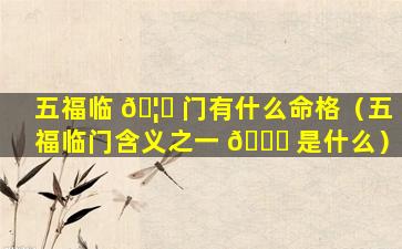 五福临 🦁 门有什么命格（五福临门含义之一 🐈 是什么）